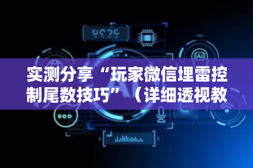 实测分享“玩家微信埋雷控制尾数技巧”（详细透视教程）-哔哩哔哩