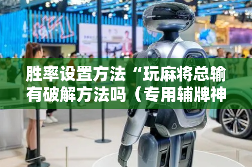 胜率设置方法“玩麻将总输有破解方法吗（专用辅牌神器免安装）