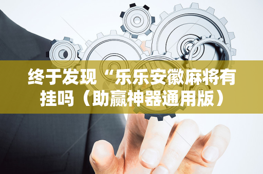 终于发现“乐乐安徽麻将有挂吗（助赢神器通用版）