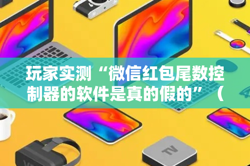 玩家实测“微信红包尾数控制器的软件是真的假的”（详细透视教程）-哔哩哔哩