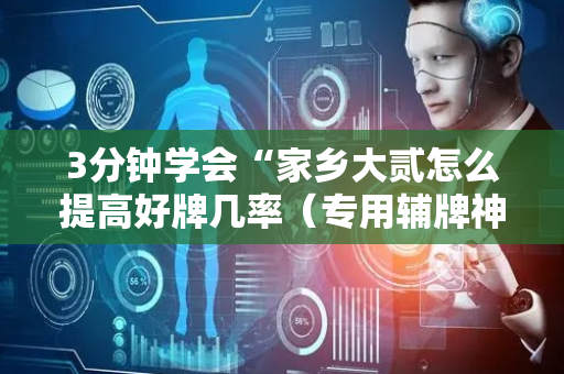 3分钟学会“家乡大贰怎么提高好牌几率（专用辅牌神器免安装）