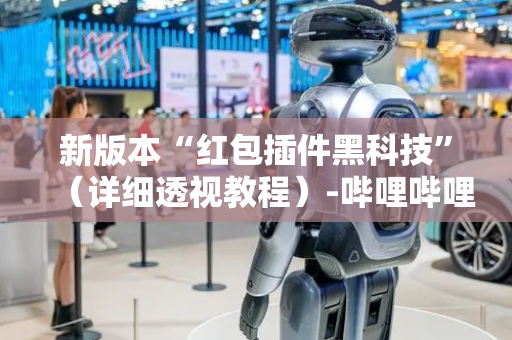 新版本“红包插件黑科技”（详细透视教程）-哔哩哔哩