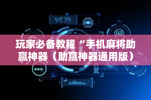 玩家必备教程“手机麻将助赢神器（助赢神器通用版）