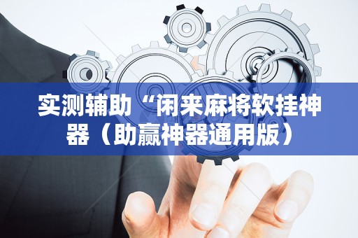实测辅助“闲来麻将软挂神器（助赢神器通用版）