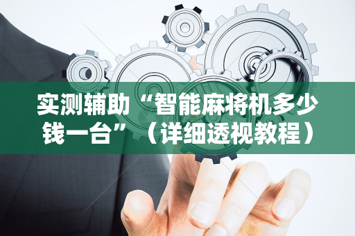 实测辅助“智能麻将机多少钱一台”（详细透视教程）-哔哩哔哩
