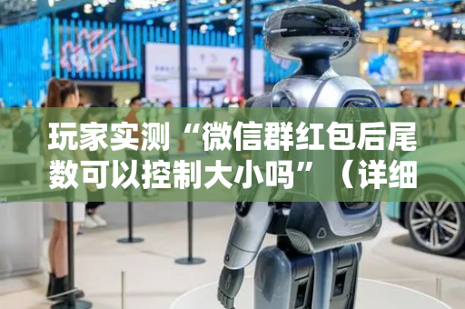 玩家实测“微信群红包后尾数可以控制大小吗”（详细透视教程）-哔哩哔哩