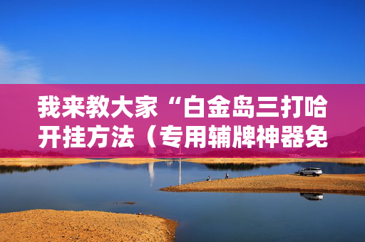 我来教大家“白金岛三打哈开挂方法（专用辅牌神器免安装）