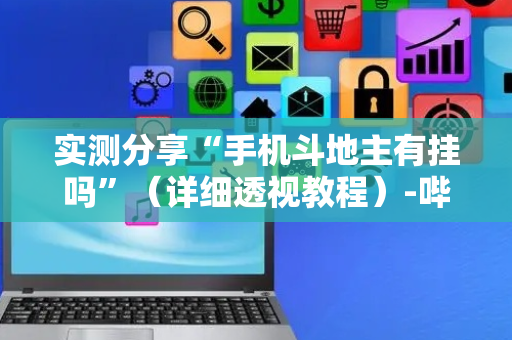 实测分享“手机斗地主有挂吗”（详细透视教程）-哔哩哔哩