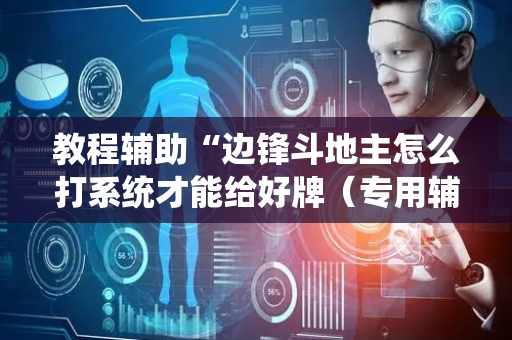 教程辅助“边锋斗地主怎么打系统才能给好牌（专用辅牌神器免安装）