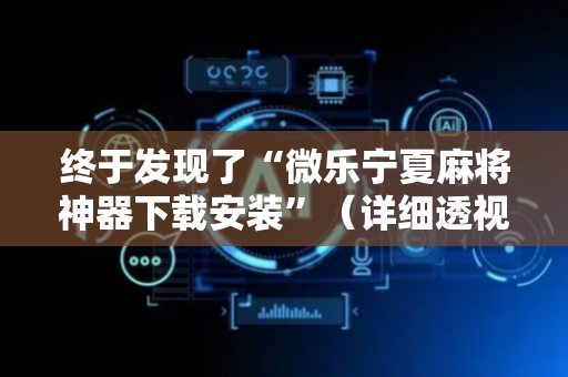 终于发现了“微乐宁夏麻将神器下载安装”（详细透视教程）-哔哩哔哩