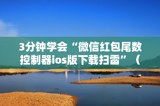 3分钟学会“微信红包尾数控制器ios版下载扫雷”（详细透视教程）-哔哩哔哩