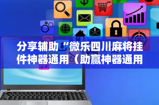 分享辅助“微乐四川麻将挂件神器通用（助赢神器通用版）