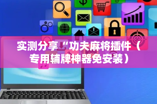 实测分享“功夫麻将插件（专用辅牌神器免安装）
