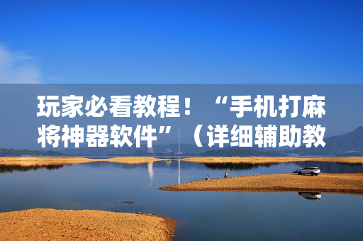 玩家必看教程！“手机打麻将神器软件”（详细辅助教程）-哔哩哔哩