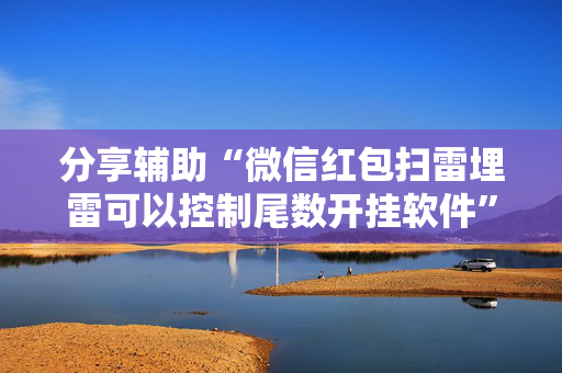 分享辅助“微信红包扫雷埋雷可以控制尾数开挂软件”（详细透视教程）-哔哩哔哩