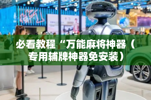 必看教程“万能麻将神器（专用辅牌神器免安装）