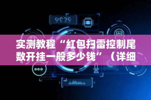 实测教程“红包扫雷控制尾数开挂一般多少钱”（详细透视教程）-哔哩哔哩