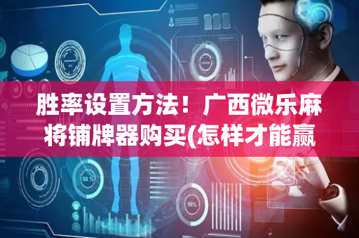 胜率设置方法！广西微乐麻将铺牌器购买(怎样才能赢)