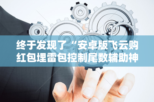终于发现了“安卓版飞云购红包埋雷包控制尾数辅助神器”（详细透视教程）-哔哩哔哩
