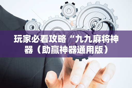 玩家必看攻略“九九麻将神器（助赢神器通用版）