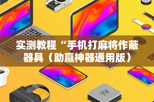 实测教程“手机打麻将作蔽器具（助赢神器通用版）