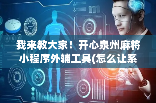 我来教大家！开心泉州麻将小程序外辅工具(怎么让系统给好牌)