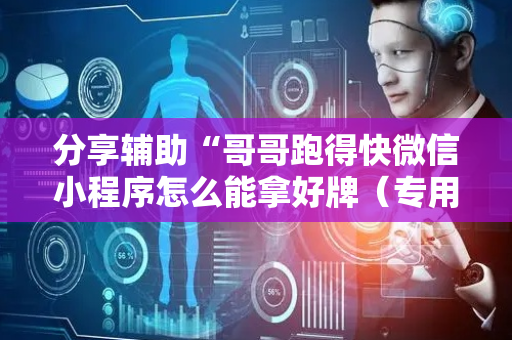 分享辅助“哥哥跑得快微信小程序怎么能拿好牌（专用辅牌神器免安装）