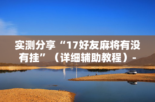 实测分享“17好友麻将有没有挂”（详细辅助教程）-哔哩哔哩