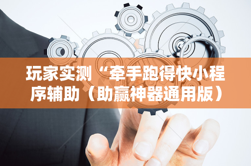 玩家实测“牵手跑得快小程序辅助（助赢神器通用版）