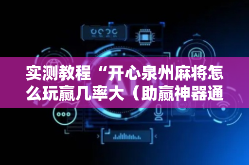实测教程“开心泉州麻将怎么玩赢几率大（助赢神器通用版）