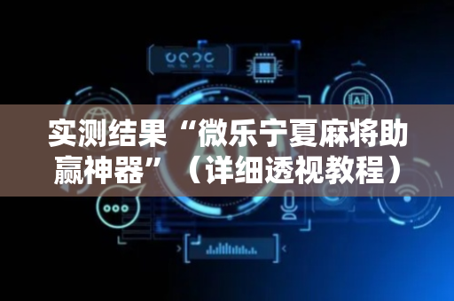 实测结果“微乐宁夏麻将助赢神器”（详细透视教程）-哔哩哔哩