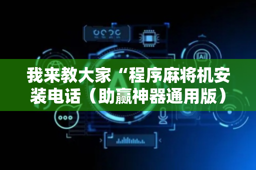 我来教大家“程序麻将机安装电话（助赢神器通用版）