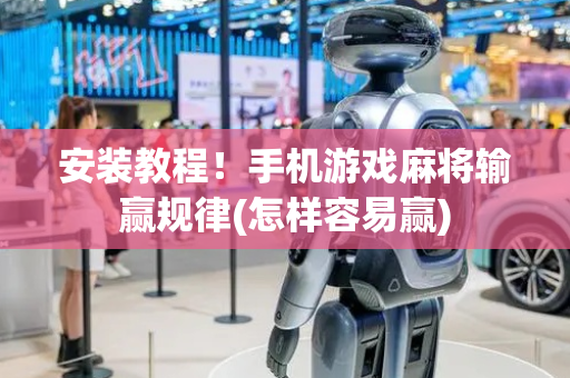 安装教程！手机游戏麻将输赢规律(怎样容易赢)