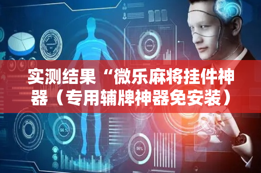 实测结果“微乐麻将挂件神器（专用辅牌神器免安装）