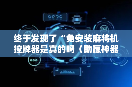 终于发现了“免安装麻将机控牌器是真的吗（助赢神器通用版）