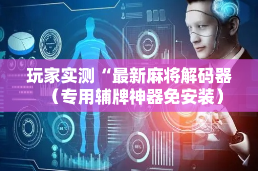 玩家实测“最新麻将解码器（专用辅牌神器免安装）
