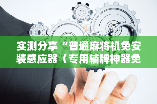 实测分享“普通麻将机免安装感应器（专用辅牌神器免安装）