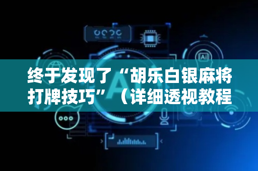 终于发现了“胡乐白银麻将打牌技巧”（详细透视教程）-哔哩哔哩