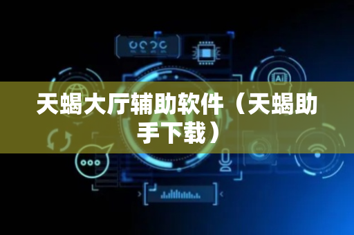 天蝎大厅辅助软件（天蝎助手下载）