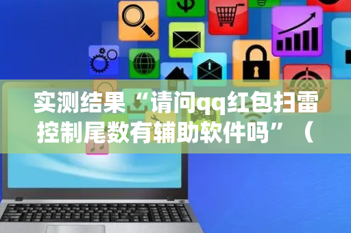 实测结果“请问qq红包扫雷控制尾数有辅助软件吗”（详细透视教程）-哔哩哔哩