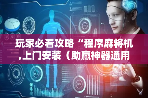 玩家必看攻略“程序麻将机,上门安装（助赢神器通用版）
