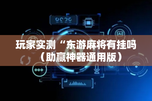 玩家实测“东游麻将有挂吗（助赢神器通用版）