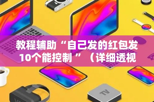 教程辅助“自己发的红包发10个能控制 ”（详细透视教程）-哔哩哔哩