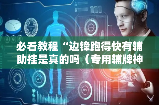 必看教程“边锋跑得快有辅助挂是真的吗（专用辅牌神器免安装）