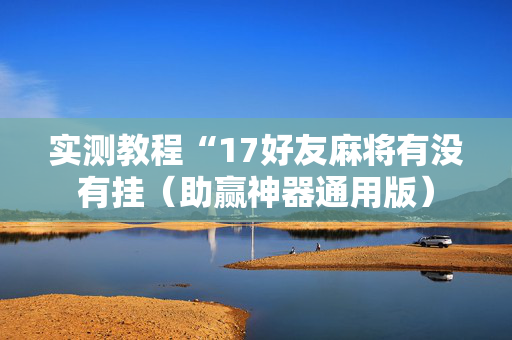 实测教程“17好友麻将有没有挂（助赢神器通用版）