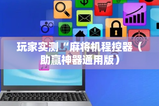 玩家实测“麻将机程控器（助赢神器通用版）