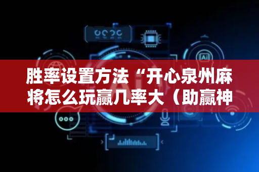 胜率设置方法“开心泉州麻将怎么玩赢几率大（助赢神器通用版）