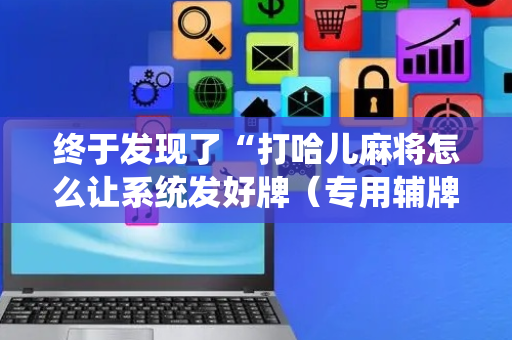 终于发现了“打哈儿麻将怎么让系统发好牌（专用辅牌神器免安装）