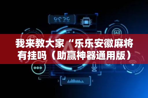我来教大家“乐乐安徽麻将有挂吗（助赢神器通用版）
