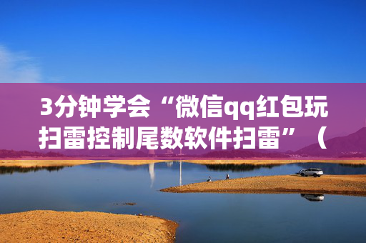 3分钟学会“微信qq红包玩扫雷控制尾数软件扫雷”（详细透视教程）-哔哩哔哩